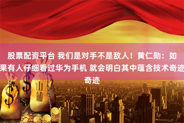 股票配资平台 我们是对手不是敌人！黄仁勋：如果有人仔细看过华为手机 就会明白其中蕴含技术奇迹
