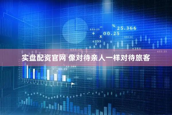 实盘配资官网 像对待亲人一样对待旅客