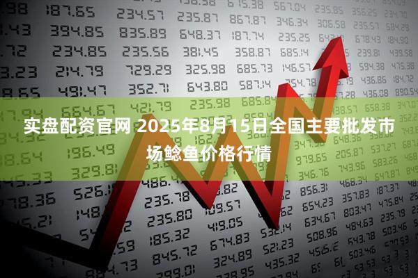 实盘配资官网 2025年8月15日全国主要批发市场鲶鱼价格行情