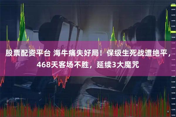 股票配资平台 海牛痛失好局！保级生死战遭绝平，468天客场不胜，延续3大魔咒
