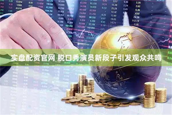 实盘配资官网 脱口秀演员新段子引发观众共鸣