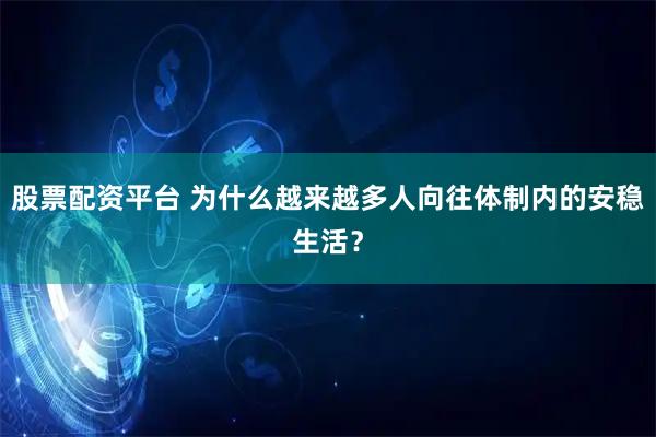 股票配资平台 为什么越来越多人向往体制内的安稳生活？