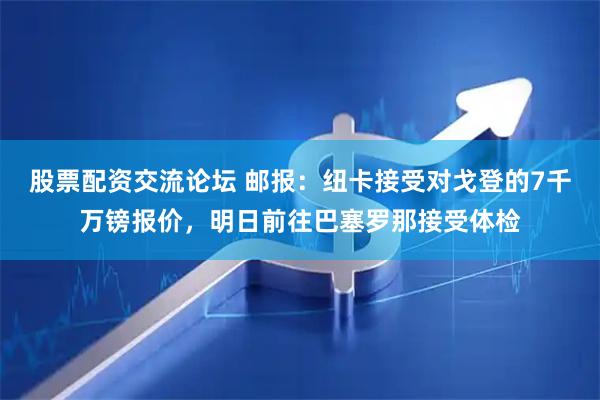 股票配资交流论坛 邮报：纽卡接受对戈登的7千万镑报价，明日前往巴塞罗那接受体检