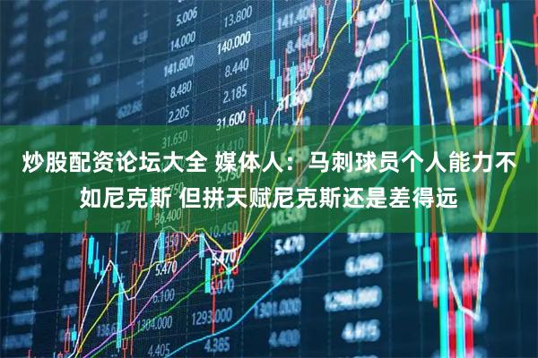 炒股配资论坛大全 媒体人：马刺球员个人能力不如尼克斯 但拼天赋尼克斯还是差得远