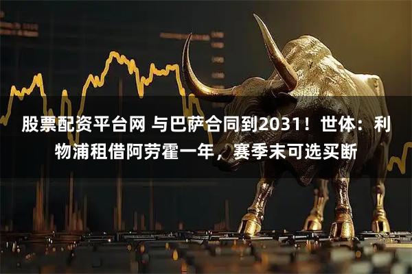 股票配资平台网 与巴萨合同到2031！世体：利物浦租借阿劳霍一年，赛季末可选买断