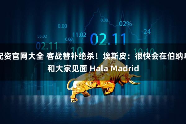 配资官网大全 客战替补绝杀！埃斯皮：很快会在伯纳乌和大家见面 Hala Madrid
