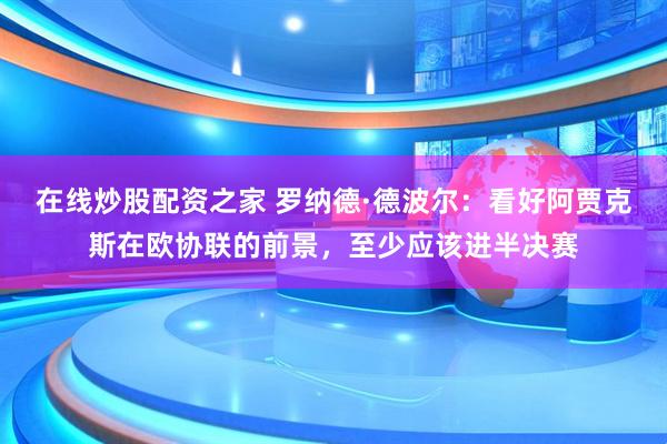 在线炒股配资之家 罗纳德·德波尔：看好阿贾克斯在欧协联的前景，至少应该进半决赛