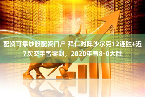 配资可靠炒股配资门户 拜仁对阵沙尔克12连胜+近7次交手皆零封，2020年曾8-0大胜