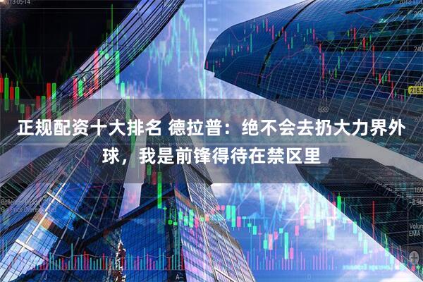 正规配资十大排名 德拉普：绝不会去扔大力界外球，我是前锋得待在禁区里