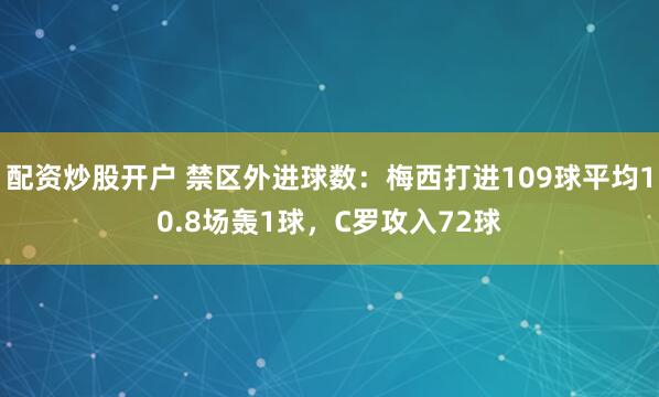 配资炒股开户 禁区外进球数：梅西打进109球平均10.8场轰1球，C罗攻入72球